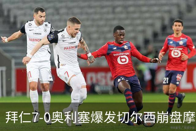 拜仁7-0奥利塞爆发切尔西崩盘摩纳哥绝杀登顶